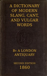 Cover of A Dictionary of Slang, Cant, and Vulgar Words: Used at the Present Day in the Streets of London; the Universities of Oxford and Cambridge; the Houses of Parliament; the Dens of St. Giles; and the Palaces of St. James. by John Camden Hotten