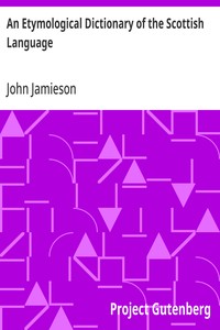 Cover of An Etymological Dictionary of the Scottish Language: in which the words are explained in their different senses, authorized by the names of the writers by whom they are used, or the titles of the works in which they occur, and deduced from their originals by John Jamieson