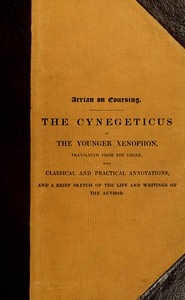 Cover of Arrian on coursing: the Cynegeticus of the younger Xenophon, translated from the Greek, with classical and practical annotations, and a brief sketch of the life and writings of the author. To which is added an appendix, containing some account of the Canes Venatici of classical antiquity by Arrian