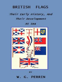 Cover of British Flags: Their Early History, and Their Development at Sea: With an Account of the Origin of the Flag as a National Device by William Gordon Perrin