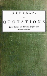 Cover of Dictionary of Quotations from Ancient and Modern, English and Foreign Sources: Including Phrases, Mottoes, Maxims, Proverbs, Definitions, Aphorisms, and Sayings of Wise Men, in Their Bearing on Life, Literature, Speculation, Science, Art, Religion, and Morals, Especially in the Modern Aspects of Them by James, Rev. Wood