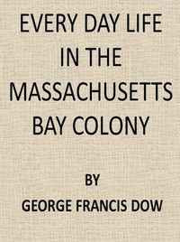 Cover of Every Day Life in the Massachusetts Bay Colony by George Francis Dow