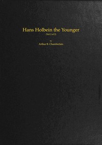 Cover of Hans Holbein the Younger, Volume 2 (of 2) by Arthur B. (Arthur Bensley) Chamberlain