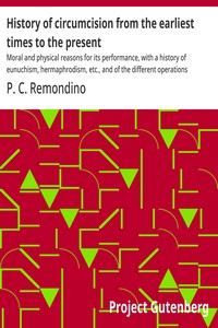 Cover of History of circumcision from the earliest times to the present : $b Moral and physical reasons for its performance, with a history of eunuchism, hermaphrodism, etc., and of the different operations practiced upon the prepuce by P. C. (Peter Charles) Remondino