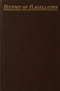 Cover of History of flagellation among different nations : $b A narrative of the strange customs and cruelties of the Romans, Greeks, Egyptians, etc., with an account of its practice among the early Christians as a religious stimulant and corrector of morals. Also anecdotes of remarkable cases of flogging, and of celebrated flagellants by Unknown