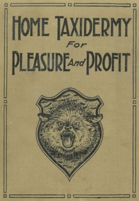 Cover of Home taxidermy for pleasure and profit : $b a guide for those who wish to prepare and mount animals, birds, fish, reptiles, etc., for home, den, or office decoration by Albert Burton Farnham