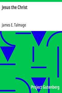 Cover of Jesus the Christ: A Study of the Messiah and His Mission According to Holy; Scriptures Both Ancient and Modern by James E. (James Edward) Talmage