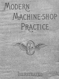 Cover of Modern Machine-Shop Practice, Volumes I and II by Joshua Rose