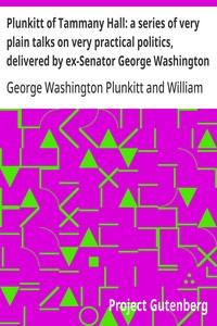 Cover of Plunkitt of Tammany Hall: a series of very plain talks on very practical politics, delivered by ex-Senator George Washington Plunkitt, the Tammany philosopher, from his rostrum—the New York County court house bootblack stand; Recorded by William L. Riordon by George Washington Plunkitt