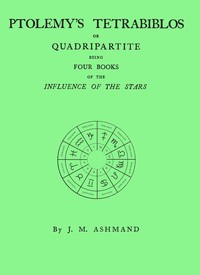 Cover of Ptolemy's Tetrabiblos : $b or Quadripartite, being four books of the influence of the stars ... with a preface, explanatory notes, and an appendix containing extracts from the Almagest of Ptolemy and the whole of his Centiloquy, together with a short notice of Mr. Ranger's zodiacal planisphere and an explanatory plate by Ptolemy