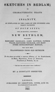 Cover of Sketches in Bedlam : $b or Characteristic traits of insanity, as displayed in  the cases of one hundred and forty patients of both sexes, now, or recently,  confined in New Bethlem. To the above are added, a succinct history of the  establishment, its rules, regulations, treatment of patients by John Haslam