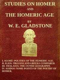 Cover of Studies on Homer and the Homeric Age, Vol. 3 of 3: I. Agorè: Polities of the Homeric Age. II. Ilios: Trojans and Greeks Compared. III. Thalassa: The Outer Geography. IV. Aoidos: Some Points of the Poetry of Homer. by W. E. (William Ewart) Gladstone