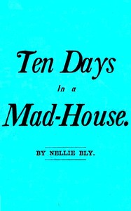Cover of Ten Days in a Mad-House; or, Nellie Bly's Experience on Blackwell's Island.: Feigning Insanity in Order to Reveal Asylum Horrors. The Trying Ordeal of the New York World's Girl Correspondent. by Nellie Bly