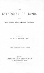 Cover of The Catacombs of Rome, and Their Testimony Relative to Primitive Christianity by W. H. (William Henry) Withrow