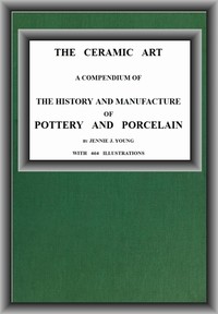 Cover of The Ceramic Art: A Compendium of The History and Manufacture of Pottery and Porcelain by Jennie J. Young