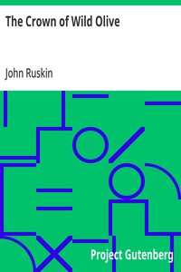 Cover of The Crown of Wild Olive: also Munera Pulveris; Pre-Raphaelitism; Aratra Pentelici; The Ethics of the Dust; Fiction, Fair and Foul; The Elements of Drawing by John Ruskin