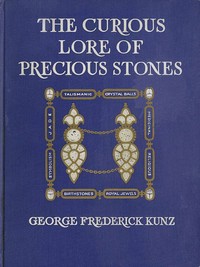 Cover of The Curious Lore of Precious Stones: Being a description of their sentiments and folk lore, superstitions, symbolism, mysticism, use in medicine, protection, prevention, religion, and divination. Crystal gazing, birth-stones, lucky stones and talismans, astral, zodiacal, and planetary by George Frederick Kunz