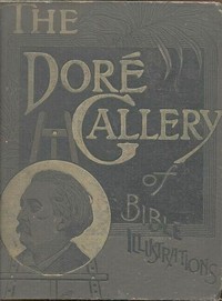 Cover of The Doré Bible Gallery, Complete: Containing One Hundred Superb Illustrations, and a Page of Explanatory Letter-press Facing Each by Unknown