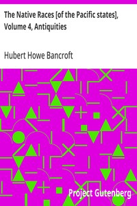 Cover of The Native Races [of the Pacific states], Volume 4, Antiquities: The Works of Hubert Howe Bancroft, Volume 4 by Hubert Howe Bancroft