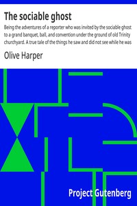 Cover of The sociable ghost : $b Being the adventures of a reporter who was invited by the sociable ghost to a grand banquet, ball, and convention under the ground of old Trinity churchyard. A true tale of the things he saw and did not see while he was not there. by Olive Harper