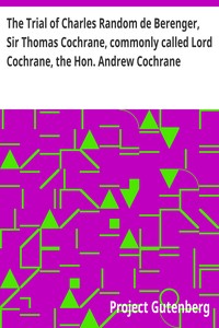 Cover of The Trial of Charles Random de Berenger, Sir Thomas Cochrane, commonly called Lord Cochrane, the Hon. Andrew Cochrane Johnstone, Richard Gathorne Butt, Ralph Sandom, Alexander M'Rae, John Peter Holloway, and Henry Lyte for A Conspiracy: In the Court of King's Bench, Guildhall, on Wednesday the 8th, and Thursday the 9th of June, 1814 by Unknown
