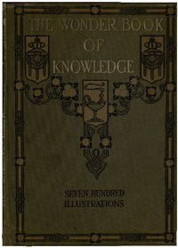 Cover of The Wonder Book of Knowledge: The Marvels of Modern Industry and Invention, the Interesting Stories of Common Things, the Mysterious Processes of Nature Simply Explained by Unknown