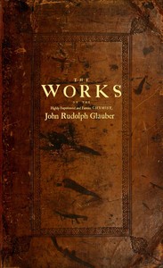 Cover of The works of the highly experienced and famous chymist, John Rudolph Glauber : $b containing, great variety of choice secrets in medicine and alchymy in the working of metallick mines, and the separation of metals: also, various cheap and easie ways of making salt-petre, and improving of barren-land, and the fruits of the earth. by Johann Rudolf Glauber